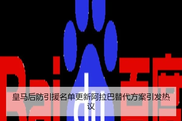 皇马后防引援名单更新阿拉巴替代方案引发热议